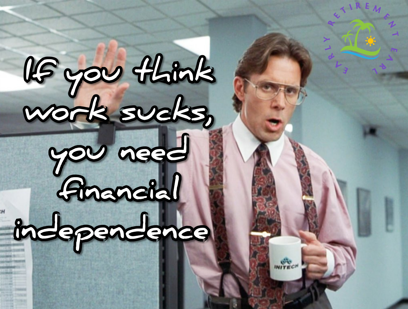 Work sucks, Financial Independence is the only way out
