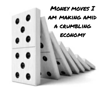 Money moves I am making amid a crumbling economy
